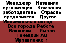 Менеджер › Название организации ­ Компания-работодатель › Отрасль предприятия ­ Другое › Минимальный оклад ­ 1 - Все города Работа » Вакансии   . Ямало-Ненецкий АО,Муравленко г.